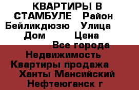 КВАРТИРЫ В СТАМБУЛЕ › Район ­ Бейликдюзю › Улица ­ 1 250 › Дом ­ 12 › Цена ­ 227 685 503 - Все города Недвижимость » Квартиры продажа   . Ханты-Мансийский,Нефтеюганск г.